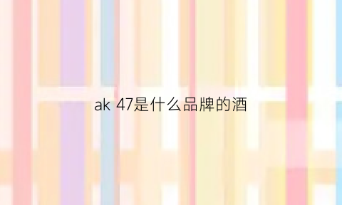 ak47是什么品牌的酒(ak47是什么酒价位)